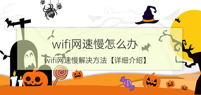 wifi网速慢怎么办 wifi网速慢解决方法【详细介绍】